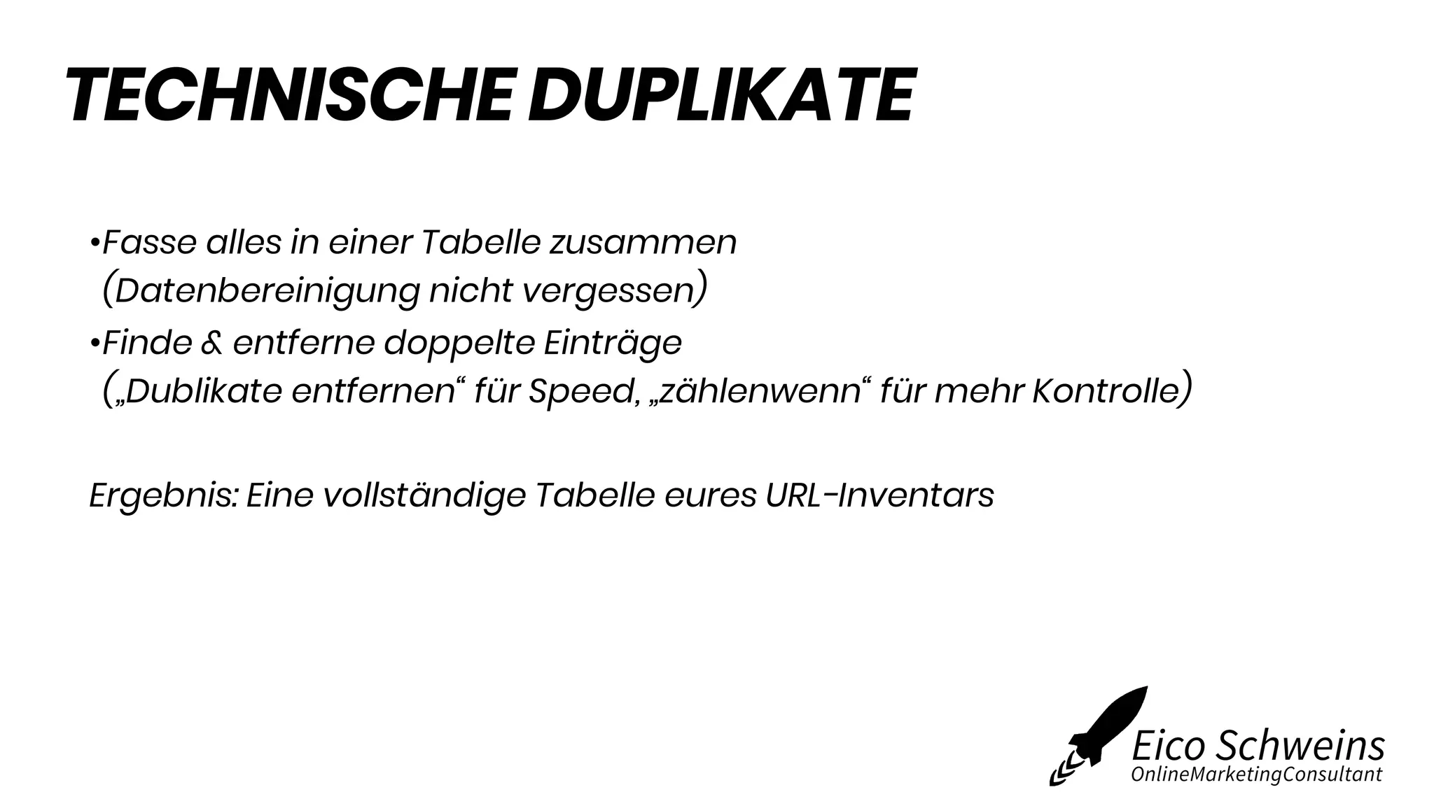 TECHNISCHE DUPLIKATE
•Fasse alles in einer Tabelle zusammen
(Datenbereinigung nicht vergessen)
•Finde & entferne doppelte Einträge
(„Dublikate entfernen“ für Speed, „zählenwenn“ für mehr Kontrolle)
Ergebnis: Eine vollständige Tabelle eures URL-Inventars
 