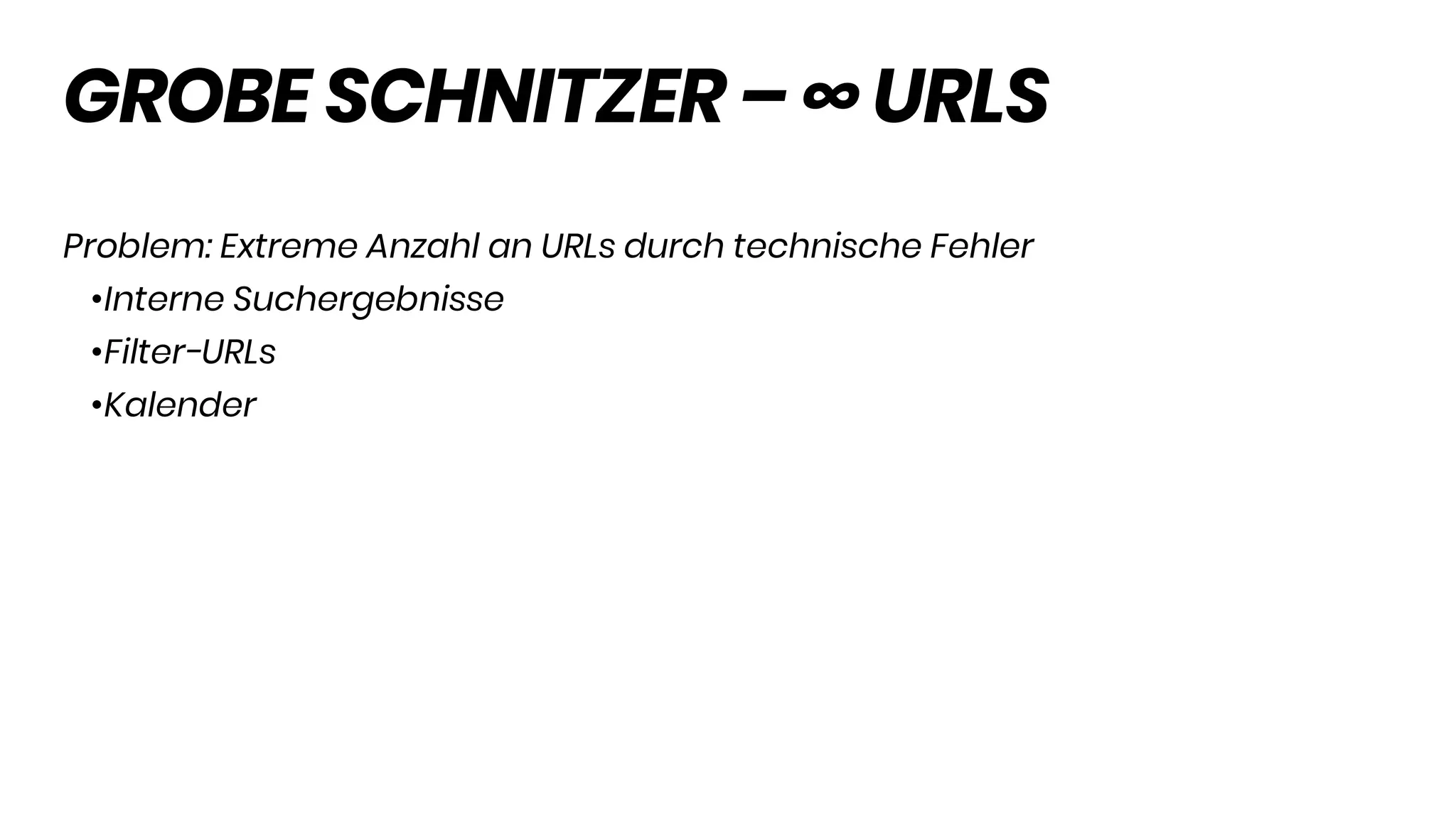 GROBE SCHNITZER – ∞ URLS
Problem: Extreme Anzahl an URLs durch technische Fehler
•Interne Suchergebnisse
•Filter-URLs
•Kalender
 