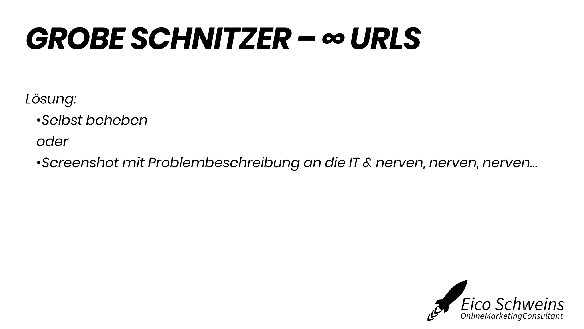 GROBE SCHNITZER – ∞ URLS
Lösung:
•Selbst beheben
oder
•Screenshot mit Problembeschreibung an die IT & nerven, nerven, nerven…
 