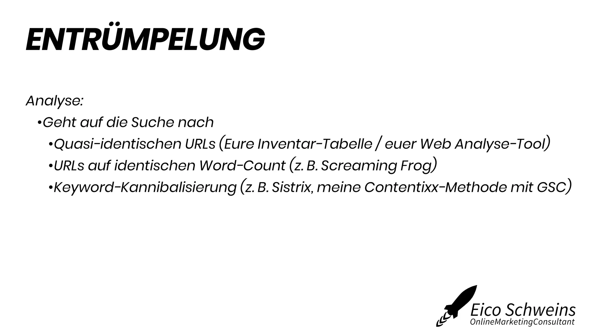 ENTRÜMPELUNG
Analyse:
•Geht auf die Suche nach
•Quasi-identischen URLs (Eure Inventar-Tabelle / euer Web Analyse-Tool)
•URLs auf identischen Word-Count (z. B. Screaming Frog)
•Keyword-Kannibalisierung (z. B. Sistrix, meine Contentixx-Methode mit GSC)
 