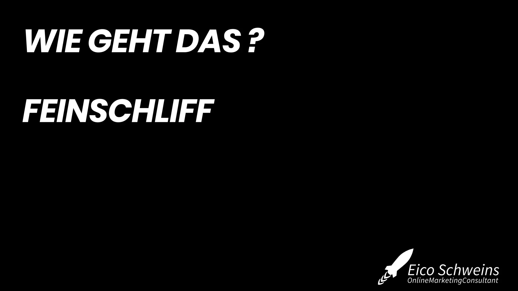 WIE GEHT DAS ?
FEINSCHLIFF
 
