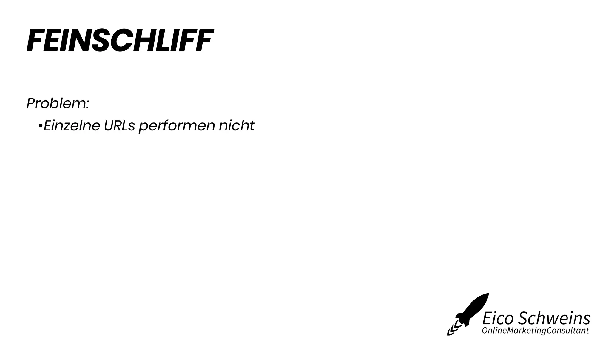 FEINSCHLIFF
Problem:
•Einzelne URLs performen nicht
 