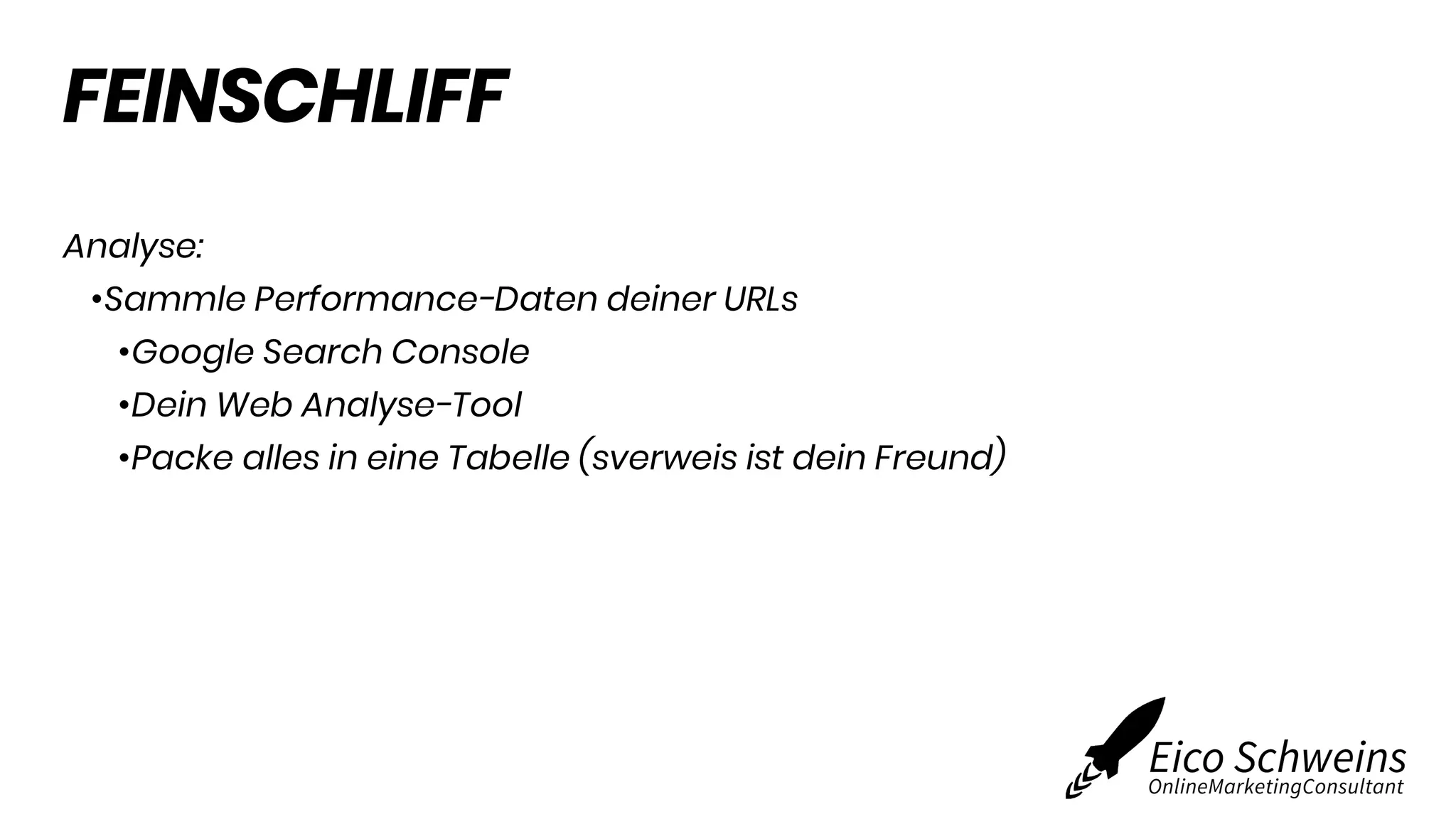 FEINSCHLIFF
Analyse:
•Sammle Performance-Daten deiner URLs
•Google Search Console
•Dein Web Analyse-Tool
•Packe alles in eine Tabelle (sverweis ist dein Freund)
 