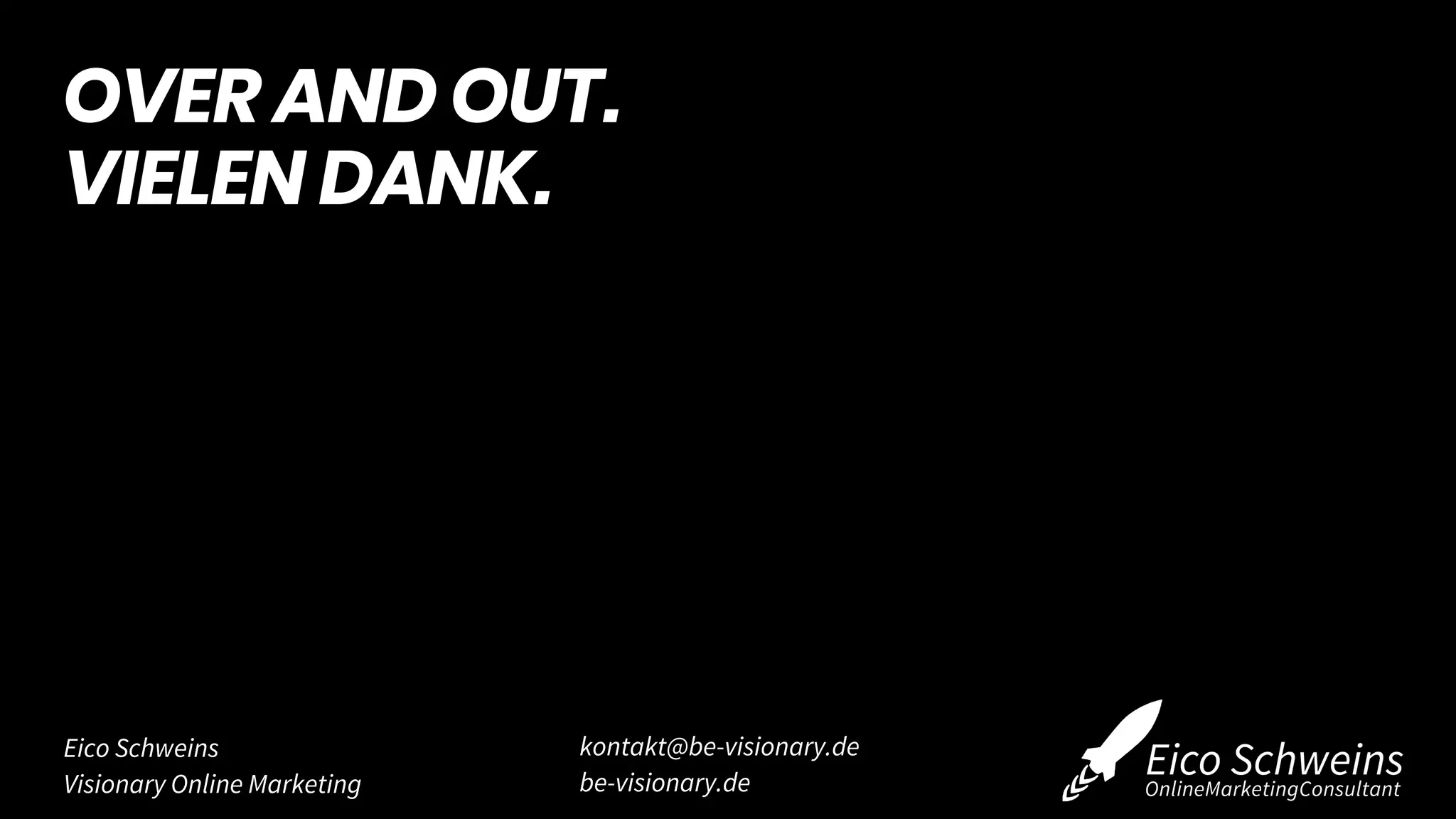 Eico Schweins
Visionary Online Marketing
kontakt@be-visionary.de
be-visionary.de
OVER AND OUT.
VIELEN DANK.
 