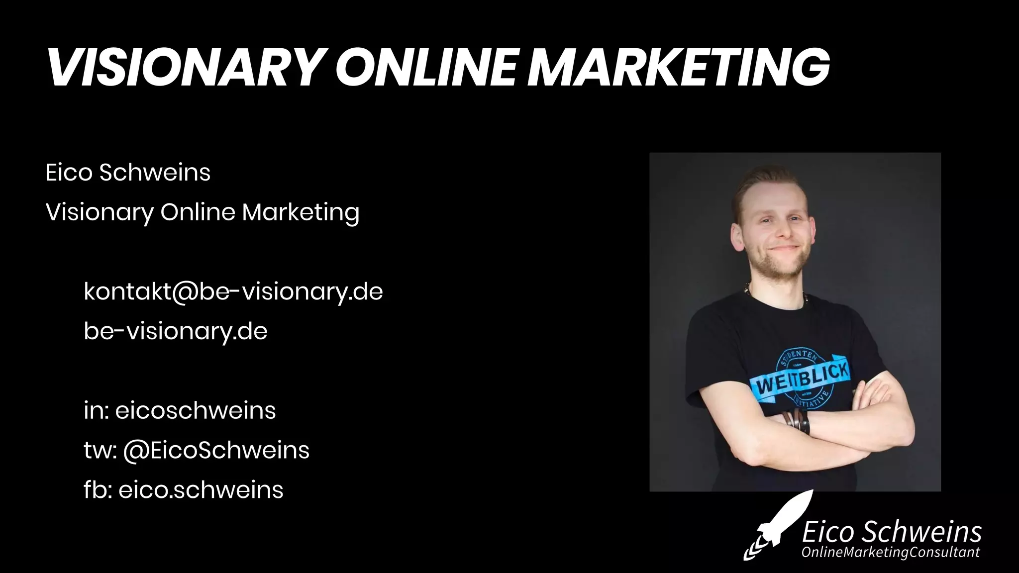Eico Schweins
Visionary Online Marketing
kontakt@be-visionary.de
be-visionary.de
in: eicoschweins
tw: @EicoSchweins
fb: eico.schweins
VISIONARY ONLINE MARKETING
 
