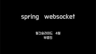 spring websocket
월간슬라이드 4월
부종민
 