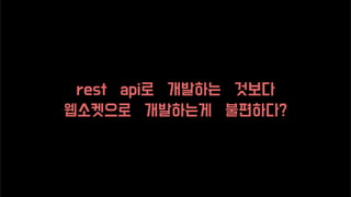 rest api로 개발하는 것보다
웹소켓으로 개발하는게 불편하다?
 