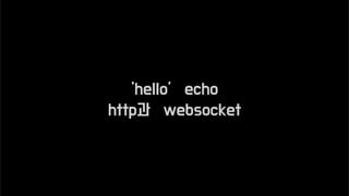 ‘hello’ echo
http과 websocket
 