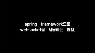 spring framework으로
websocket을 사용하는 방법.
 