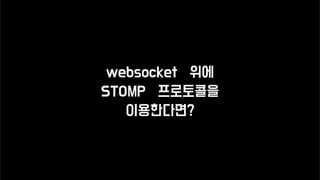 websocket 위에
STOMP 프로토콜을
이용한다면?
 