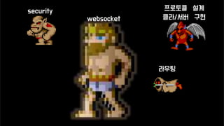websocket
프로토콜 설계
클라/서버 구현
라우팅
security
 