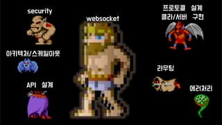 websocket
프로토콜 설계
클라/서버 구현
라우팅
API 설계
security
에러처리
아키텍처/스케일아웃
 