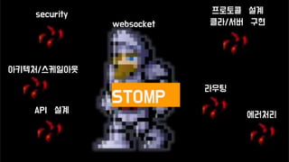 websocket
프로토콜 설계
클라/서버 구현
라우팅
API 설계
security
에러처리
STOMP
아키텍처/스케일아웃
 
