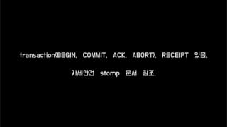 transaction(BEGIN, COMMIT, ACK, ABORT), RECEIPT 있음.
자세한건 stomp 문서 참조.
 