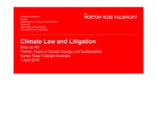 Climate Law and Litigation
Elisa de Wit
Partner, Head of Climate Change and Sustainability
Norton Rose Fulbright Australia
1 April 2019
 