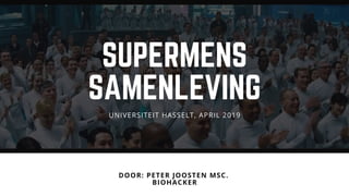 SUPERMENS
SAMENLEVING
DOOR: PETER JOOSTEN MSC. 
BIOHACKER
UNIVERSITEIT HASSELT, APRIL 2019
 