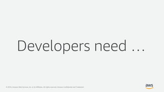 © 2019, Amazon Web Services, Inc. or its Affiliates. All rights reserved. Amazon Confidential and Trademark
Developers need …
 