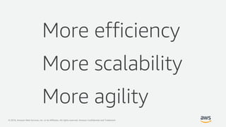 © 2019, Amazon Web Services, Inc. or its Affiliates. All rights reserved. Amazon Confidential and Trademark
More efficiency
More scalability
More agility
 