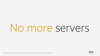 © 2019, Amazon Web Services, Inc. or its Affiliates. All rights reserved. Amazon Confidential and Trademark
No more servers
 