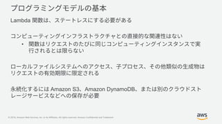 © 2019, Amazon Web Services, Inc. or its Affiliates. All rights reserved. Amazon Confidential and Trademark
Lambda
•
Amazon S3 Amazon DynamoDB
 