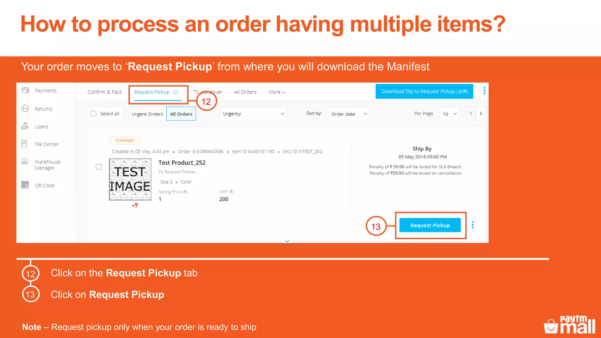 Your order moves to ‘Request Pickup’ from where you will download the Manifest
Note – Request pickup only when your order is ready to ship
Click on the Request Pickup tab
Click on Request Pickup
How to process an order having multiple items?
13
12
12
13
 