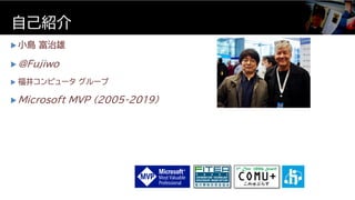  小島 富治雄
 @Fujiwo
 福井コンピュータ グループ
 Microsoft MVP (2005-2019)
自己紹介
 