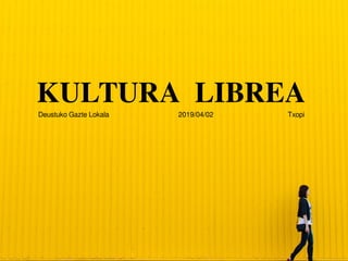 KULTURA LIBREA
Deustuko Gazte Lokala Txopi
2019/04/02
 