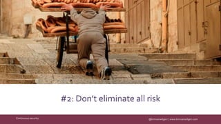 @kimvanwilgen | www.kimvanwilgen.comContinuous security
#2: Don’t eliminate all risk
 