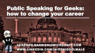 Public Speaking for Geeks:
how to change your career
LORENZO.BARBIERI@MICROSOFT.COM
WWW.LINKEDIN.COM/IN/GENIODELMALE
 