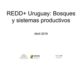 REDD+ Uruguay: Bosques
y sistemas productivos
Abril 2019
 