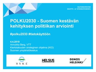 POLKU2030 - Suomen kestävän
kehityksen politiikan arviointi
#polku2030 #tietokäyttöön
4.4.2019
Annukka Berg, VTT
Kiertotalouden strateginen ohjelma (KIO)
Suomen ympäristökeskus
 
