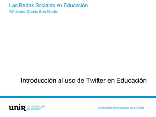 Las Redes Sociales en Educación
Introducción al uso de Twitter en Educación
Mª Jesús García San Martín
Universidad Interna...