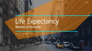 Life Expectancy
Statistical Analysis
Group 3 – Nooshin & Helen
 