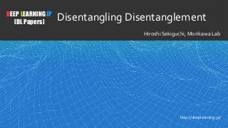 1
DEEP LEARNING JP
[DL Papers]
http://deeplearning.jp/
Disentangling Disentanglement
Hiroshi Sekiguchi, Morikawa Lab
 