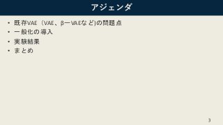 アジェンダ
• 既存VAE（VAE、βーVAEなど)の問題点
• 一般化の導入
• 実験結果
• まとめ
3
 