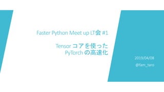 Faster Python Meet up LT会 #1
Tensor コアを使った
PyTorch の高速化
2019/04/08
@fam_taro
 
