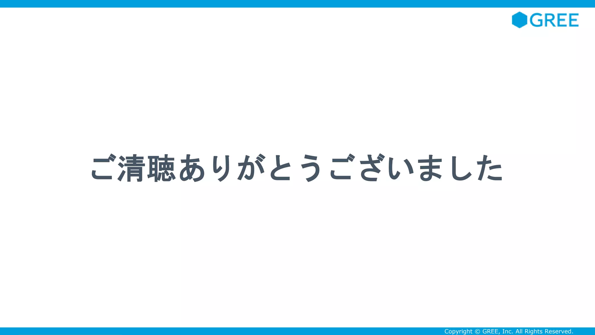 Confidential Copyright © GREE, Inc. All Rights Reserved.
ご清聴ありがとうございました
 
