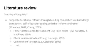 Literature review
Teaching efficacy: Why?
● Support educational reforms through building comprehensive knowledge
on teache...