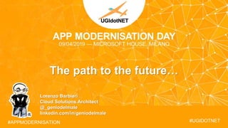 The path to the future…
#APPMODERNISATION #UGIDOTNET
Lorenzo Barbieri
Cloud Solutions Architect
@_geniodelmale
linkedin.com/in/geniodelmale
 