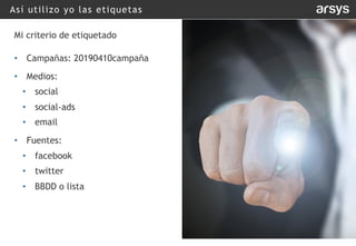 Así utilizo yo las etiquetas
Mi criterio de etiquetado
• Campañas: 20190410campaña
• Medios:
• social
• social-ads
• email
• Fuentes:
• facebook
• twitter
• BBDD o lista
 