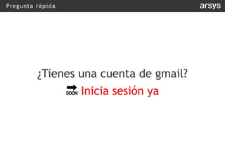 Pregunta rápida
¿Tienes una cuenta de gmail?
! Inicia sesión ya
 