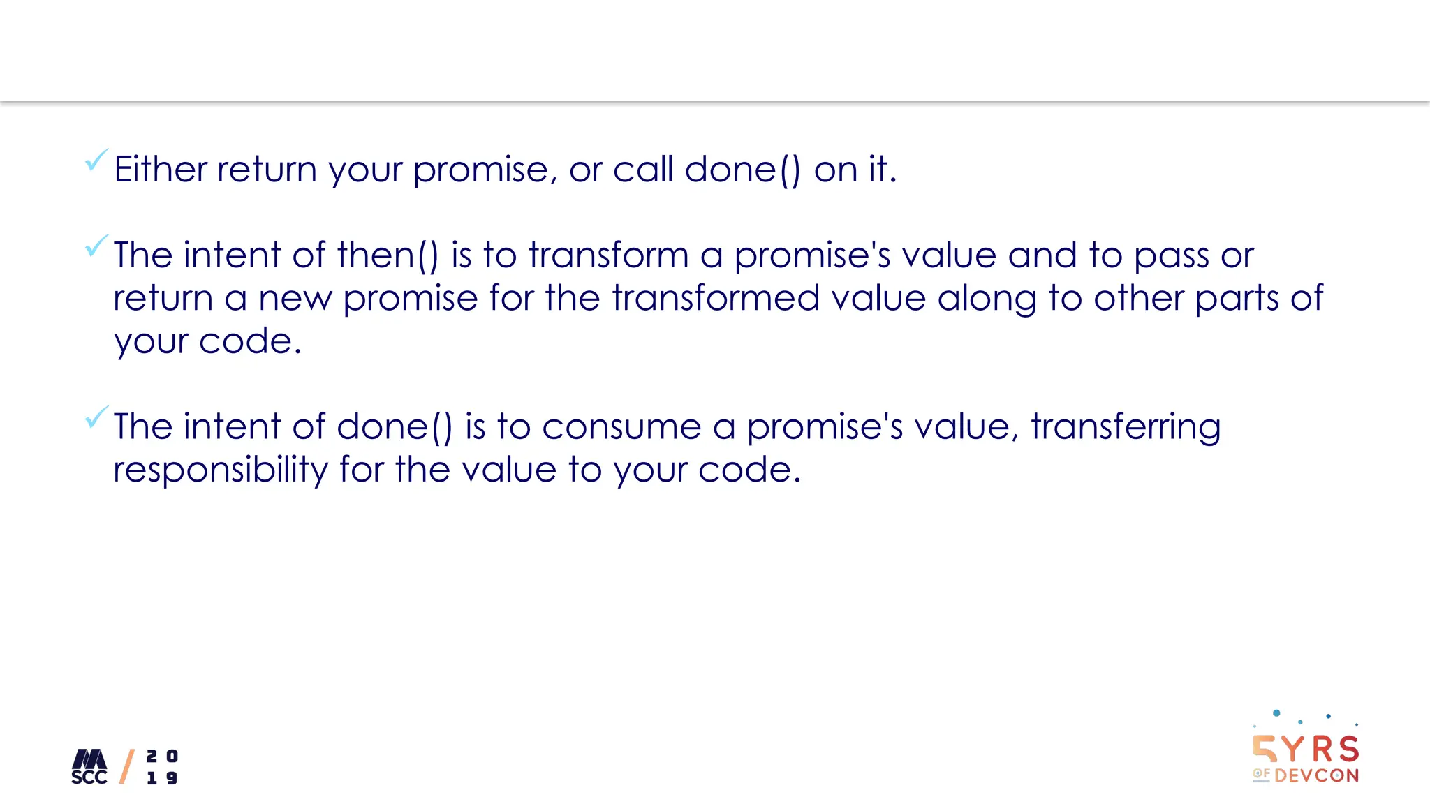 Either return your promise, or call done() on it.
The intent of then() is to transform a promise's value and to pass or
return a new promise for the transformed value along to other parts of
your code.
The intent of done() is to consume a promise's value, transferring
responsibility for the value to your code.
 