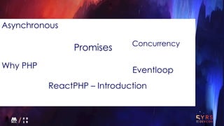 Asynchronous
Why PHP
ReactPHP – Introduction
Concurrency
Promises
Eventloop
 