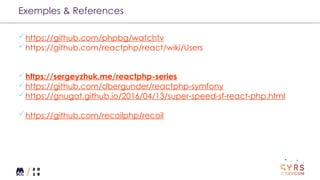 Exemples & References
https://github.com/phpbg/watchtv
https://github.com/reactphp/react/wiki/Users
https://sergeyzhuk.me/reactphp-series
https://github.com/dbergunder/reactphp-symfony
https://gnugat.github.io/2016/04/13/super-speed-sf-react-php.html
https://github.com/recoilphp/recoil
 