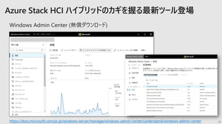 21https://docs.microsoft.com/ja-jp/windows-server/manage/windows-admin-center/understand/windows-admin-center
Windows Admin Center (無償ダウンロード)
 