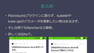 まとめ
• FlexVolumeプラグインに限らず、kubeletや
kube-apiのパラメータを更新したい時はあるはず。
• そんな時でもRancherなら簡単。
• 詳しくはQiitaで。
 