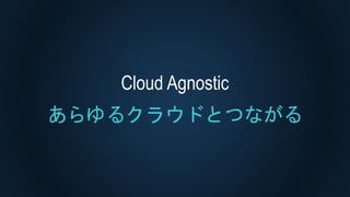 Cloud Agnostic
あらゆるクラウドとつながる
 