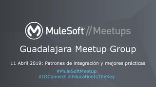 11 Abril 2019: Patrones de integración y mejores prácticas
Guadalajara Meetup Group
#MuleSoftMeetup
#IOConnect #EducationIsTheKey
 