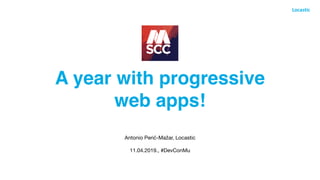 A year with progressive
web apps!
Antonio Perić-Mažar, Locastic

11.04.2019., #DevConMu
 