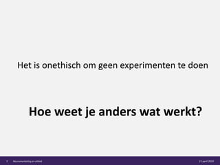 Het is onethisch om geen experimenten te doen
Hoe weet je anders wat werkt?
11 april 2019Neuromarketing en ethiek2
 